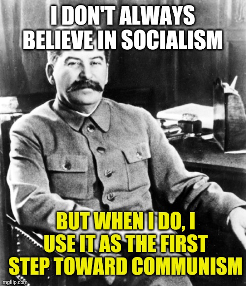 Most interesting man in the soviet union | I DON'T ALWAYS BELIEVE IN SOCIALISM; BUT WHEN I DO, I USE IT AS THE FIRST STEP TOWARD COMMUNISM | image tagged in most interesting man in the soviet union | made w/ Imgflip meme maker