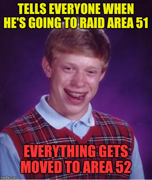 Call it Dumb luck | TELLS EVERYONE WHEN HE'S GOING TO RAID AREA 51; EVERYTHING GETS MOVED TO AREA 52 | image tagged in memes,bad luck brian | made w/ Imgflip meme maker