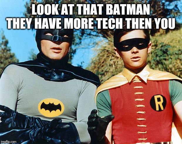holy batman | LOOK AT THAT BATMAN THEY HAVE MORE TECH THEN YOU | image tagged in holy batman | made w/ Imgflip meme maker