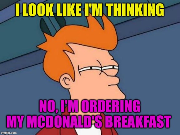 Futurama Fry Meme | I LOOK LIKE I'M THINKING; NO, I'M ORDERING MY MCDONALD'S BREAKFAST | image tagged in memes,futurama fry | made w/ Imgflip meme maker