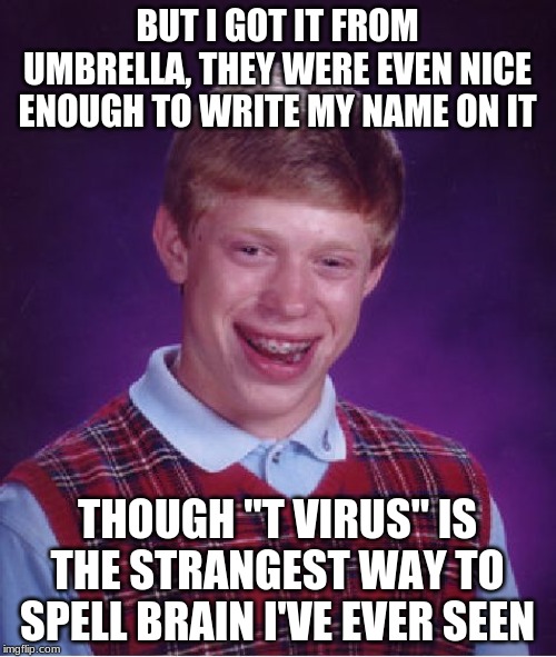 Bad Luck Brian Meme | BUT I GOT IT FROM UMBRELLA, THEY WERE EVEN NICE ENOUGH TO WRITE MY NAME ON IT THOUGH "T VIRUS" IS THE STRANGEST WAY TO SPELL BRAIN I'VE EVER | image tagged in memes,bad luck brian | made w/ Imgflip meme maker
