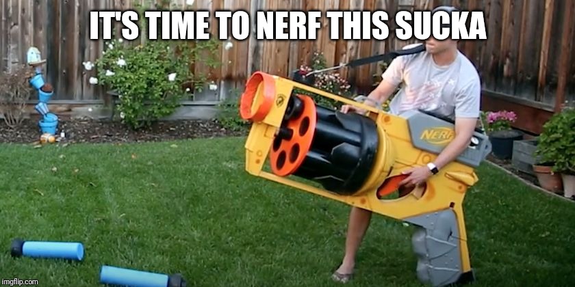 Biggest nerf gun | IT'S TIME TO NERF THIS SUCKA | image tagged in biggest nerf gun | made w/ Imgflip meme maker