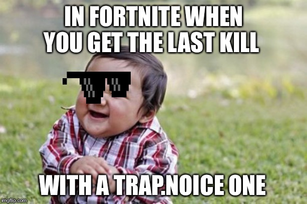 Evil Toddler | IN FORTNITE WHEN YOU GET THE LAST KILL; WITH A TRAP.NOICE ONE | image tagged in memes,evil toddler | made w/ Imgflip meme maker