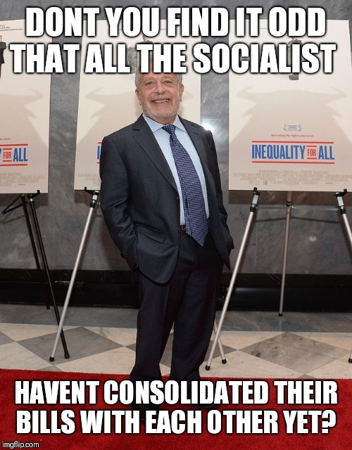 DONT YOU FIND IT ODD THAT ALL THE SOCIALIST; HAVENT CONSOLIDATED THEIR BILLS WITH EACH OTHER YET? | image tagged in funny memes | made w/ Imgflip meme maker