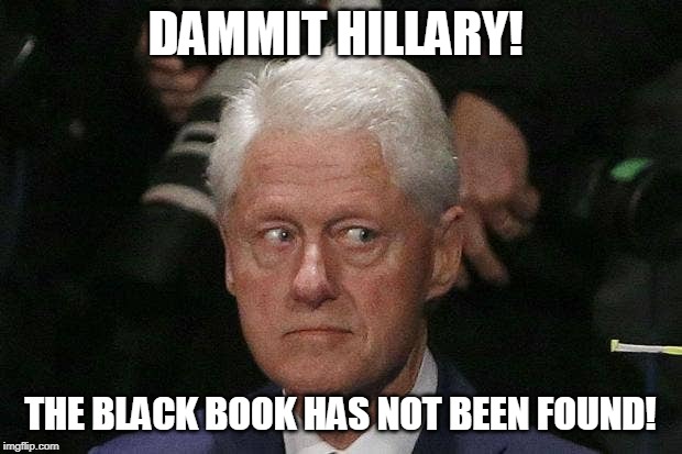 Bill Clinton Epstein | DAMMIT HILLARY! THE BLACK BOOK HAS NOT BEEN FOUND! | image tagged in politics lol | made w/ Imgflip meme maker