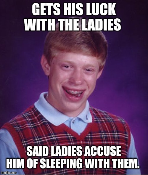 But in Reality. The Ladies slept with HIM! |  GETS HIS LUCK WITH THE LADIES; SAID LADIES ACCUSE HIM OF SLEEPING WITH THEM. | image tagged in memes,bad luck brian,the ladies man | made w/ Imgflip meme maker