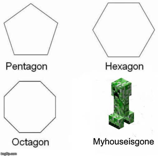 Pentagon Hexagon Octagon Meme | Myhouseisgone | image tagged in memes,pentagon hexagon octagon | made w/ Imgflip meme maker