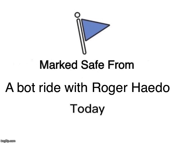 Marked Safe From | A bot ride with Roger Haedo | image tagged in memes,marked safe from | made w/ Imgflip meme maker