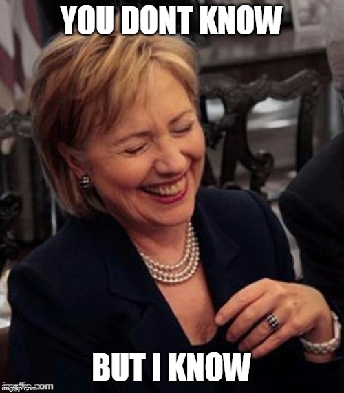 Hillary LOL | YOU DONT KNOW BUT I KNOW | image tagged in hillary lol | made w/ Imgflip meme maker