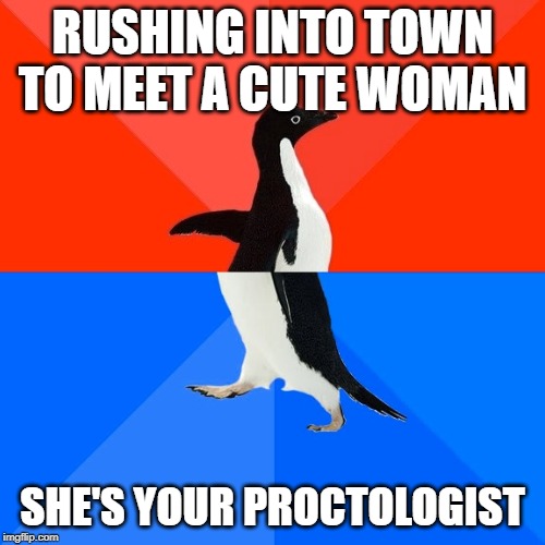 Socially Awesome Awkward Penguin | RUSHING INTO TOWN TO MEET A CUTE WOMAN; SHE'S YOUR PROCTOLOGIST | image tagged in memes,socially awesome awkward penguin | made w/ Imgflip meme maker