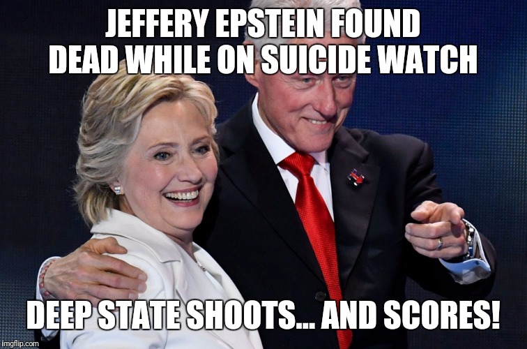 I'm sure it's all just a wacky conspiracy theory... | JEFFERY EPSTEIN FOUND DEAD WHILE ON SUICIDE WATCH; DEEP STATE SHOOTS... AND SCORES! | image tagged in conspiracy,deep state,jeffrey epstein,cover up,government corruption,evil | made w/ Imgflip meme maker