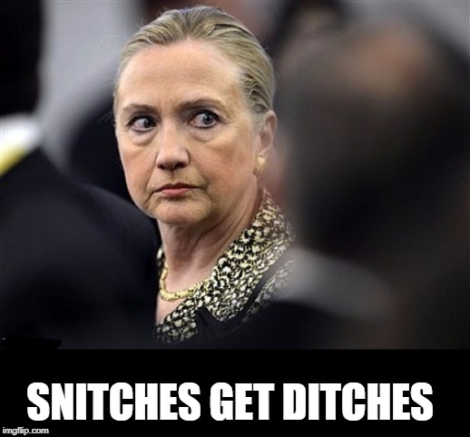 upset hillary | SNITCHES GET DITCHES | image tagged in upset hillary | made w/ Imgflip meme maker