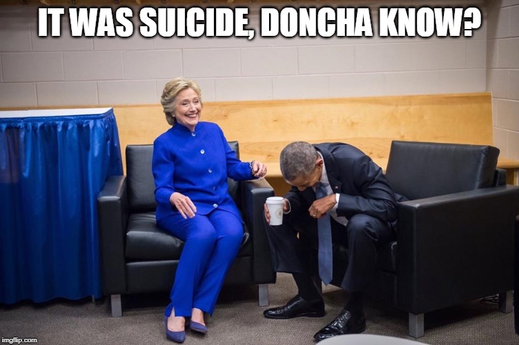 Hillary Obama Laugh | IT WAS SUICIDE, DONCHA KNOW? | image tagged in hillary obama laugh | made w/ Imgflip meme maker