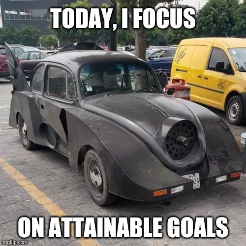 Batmobile | TODAY, I FOCUS; ON ATTAINABLE GOALS | image tagged in batmobile | made w/ Imgflip meme maker