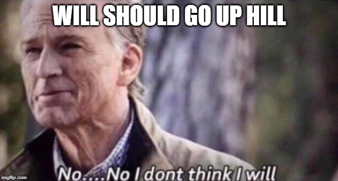 no i don't think i will | WILL SHOULD GO UP HILL | image tagged in no i don't think i will | made w/ Imgflip meme maker