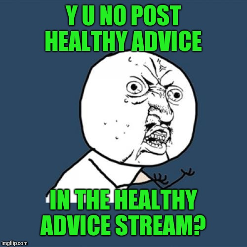Y U No Meme | Y U NO POST HEALTHY ADVICE IN THE HEALTHY ADVICE STREAM? | image tagged in memes,y u no | made w/ Imgflip meme maker