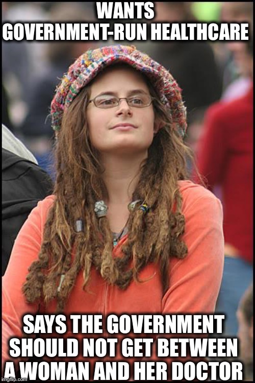 College Liberal | WANTS GOVERNMENT-RUN HEALTHCARE; SAYS THE GOVERNMENT SHOULD NOT GET BETWEEN A WOMAN AND HER DOCTOR | image tagged in memes,college liberal,liberal logic,liberal hypocrisy,pro choice,abortion | made w/ Imgflip meme maker