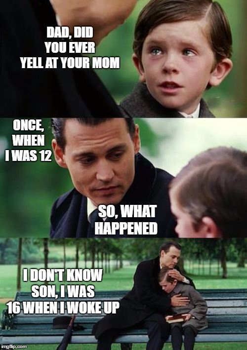 Finding Neverland | DAD, DID YOU EVER YELL AT YOUR MOM; ONCE, WHEN I WAS 12; SO, WHAT HAPPENED; I DON'T KNOW SON, I WAS 16 WHEN I WOKE UP | image tagged in memes,finding neverland,random,mom,disrespect | made w/ Imgflip meme maker