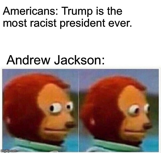 Monkey Puppet | Americans: Trump is the most racist president ever. Andrew Jackson: | image tagged in monkey puppet,historical meme,donald trump,memes,funny | made w/ Imgflip meme maker