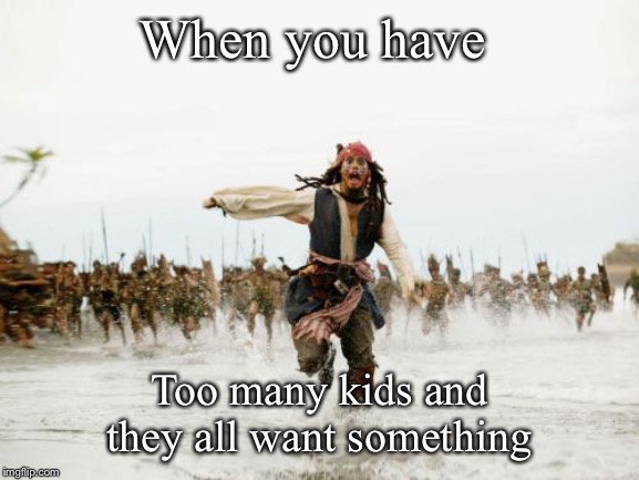 Jack Sparrow Being Chased | When you have; Too many kids and they all want something | image tagged in memes,jack sparrow being chased | made w/ Imgflip meme maker