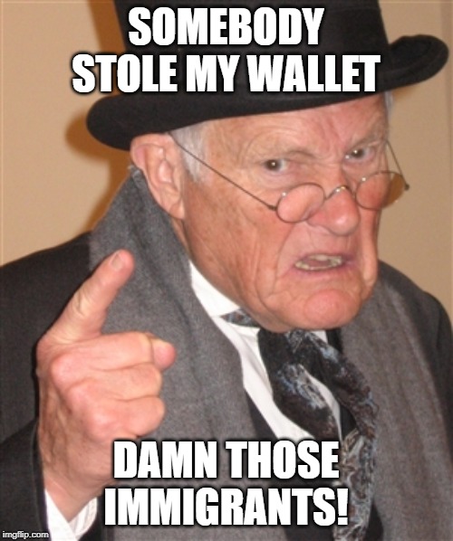 Angry Old Man | SOMEBODY STOLE MY WALLET DAMN THOSE IMMIGRANTS! | image tagged in angry old man | made w/ Imgflip meme maker