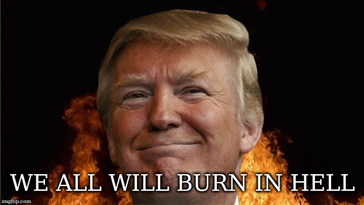 we all going to die | WE ALL WILL BURN IN HELL | image tagged in we all going to die | made w/ Imgflip meme maker