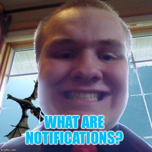 WHAT ARE NOTIFICATIONS? | made w/ Imgflip meme maker