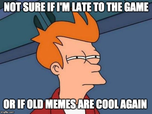 Futurama Fry Meme | NOT SURE IF I'M LATE TO THE GAME; OR IF OLD MEMES ARE COOL AGAIN | image tagged in memes,futurama fry | made w/ Imgflip meme maker