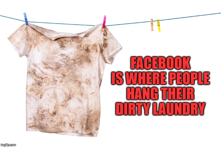  Dirty Laundry | FACEBOOK IS WHERE PEOPLE HANG THEIR DIRTY LAUNDRY | image tagged in dirty laundry | made w/ Imgflip meme maker