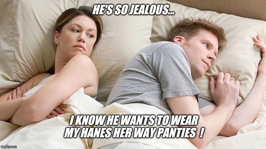 Should I give in ? | HE'S SO JEALOUS... I KNOW HE WANTS TO WEAR MY HANES HER WAY PANTIES  ! | image tagged in i bet he's thinking about other women,jeffrey,walmart,panties,guy | made w/ Imgflip meme maker