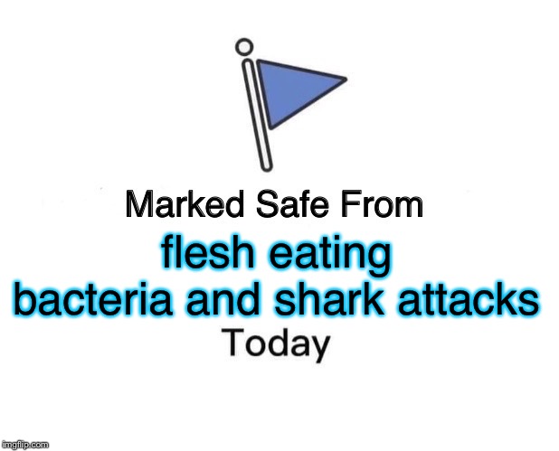 Marked Safe From Meme | flesh eating bacteria and shark attacks | image tagged in memes,marked safe from | made w/ Imgflip meme maker