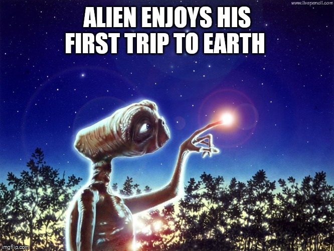 ET PHONE HOME | ALIEN ENJOYS HIS FIRST TRIP TO EARTH | image tagged in et phone home | made w/ Imgflip meme maker