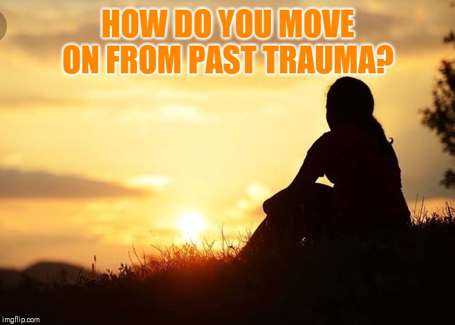 Time isn't always a healer | HOW DO YOU MOVE ON FROM PAST TRAUMA? | image tagged in positive motivation in life | made w/ Imgflip meme maker