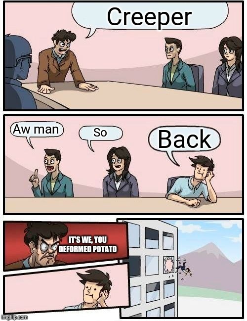 Boardroom Meeting Suggestion | Creeper; Aw man; So; Back; IT'S WE, YOU DEFORMED POTATO | image tagged in memes,boardroom meeting suggestion | made w/ Imgflip meme maker