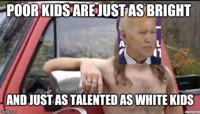 almost politically correct redneck | POOR KIDS ARE JUST AS BRIGHT; AND JUST AS TALENTED AS WHITE KIDS | image tagged in almost politically correct redneck,AdviceAnimals | made w/ Imgflip meme maker