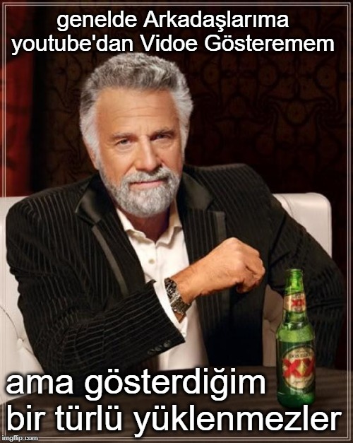 The Most Interesting Man In The World Meme | genelde Arkadaşlarıma youtube'dan Vidoe Gösteremem; ama gösterdiğim bir türlü yüklenmezler | image tagged in memes,the most interesting man in the world | made w/ Imgflip meme maker