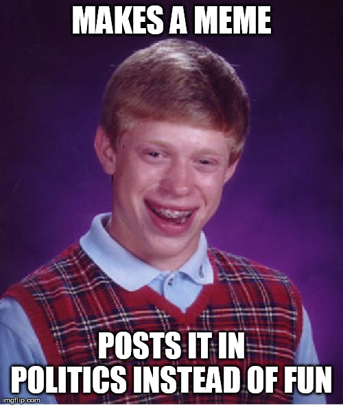 Bad Luck Brian Meme | MAKES A MEME; POSTS IT IN POLITICS INSTEAD OF FUN | image tagged in memes,bad luck brian | made w/ Imgflip meme maker