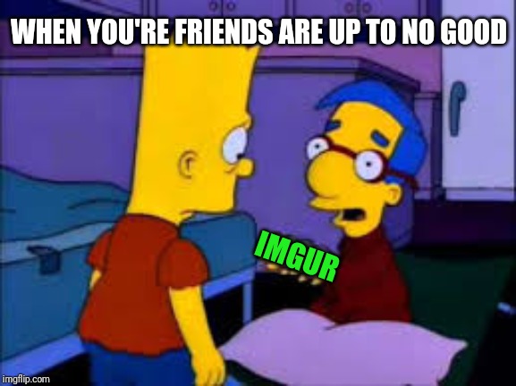 milhouse | WHEN YOU'RE FRIENDS ARE UP TO NO GOOD; IMGUR | image tagged in milhouse | made w/ Imgflip meme maker