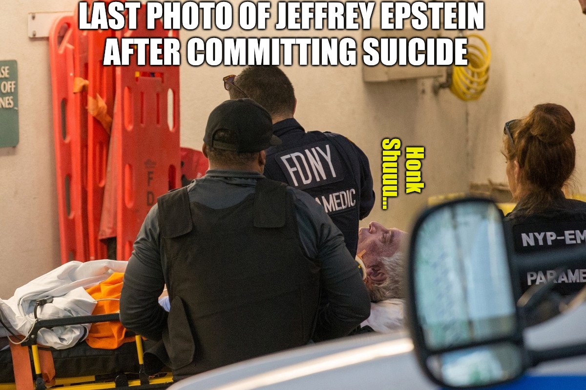 Jeffrey Epstein's Suicide Relocation Program | LAST PHOTO OF JEFFREY EPSTEIN; AFTER COMMITTING SUICIDE | image tagged in jeffrey epstein,jeffrey epstein pedophile,clintons,hillary,epstein suicide,pizzagate | made w/ Imgflip meme maker