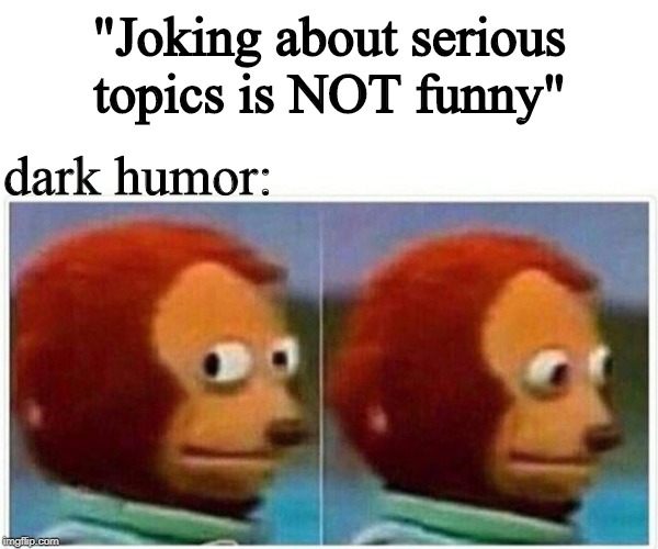 Monkey Puppet Meme |  "Joking about serious topics is NOT funny"; dark humor: | image tagged in monkey puppet | made w/ Imgflip meme maker