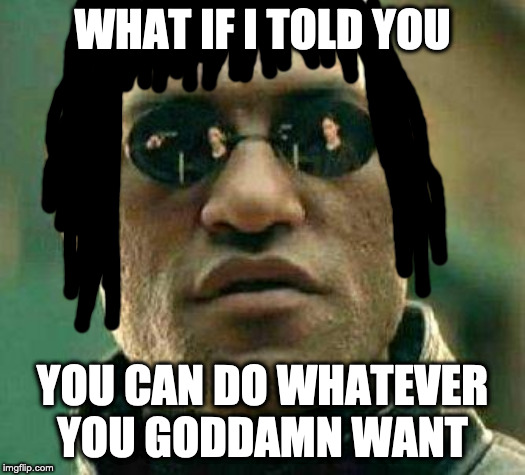 Rastafarian Morpheus | WHAT IF I TOLD YOU; YOU CAN DO WHATEVER YOU GODDAMN WANT | image tagged in what if i told you,matrix morpheus,morpheus,memes,idgaf | made w/ Imgflip meme maker
