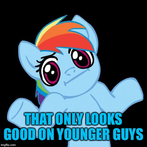 Pony Shrugs Meme | THAT ONLY LOOKS GOOD ON YOUNGER GUYS | image tagged in memes,pony shrugs | made w/ Imgflip meme maker