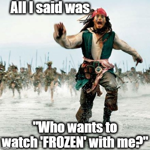 Captain Jack Sparrow | All I said was; "Who wants to watch 'FROZEN' with me?" | image tagged in captain jack sparrow | made w/ Imgflip meme maker