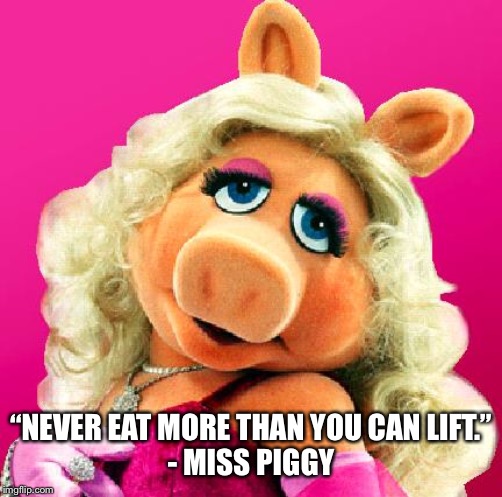 Miss Piggy | “NEVER EAT MORE THAN YOU CAN LIFT.”
- MISS PIGGY | image tagged in miss piggy | made w/ Imgflip meme maker