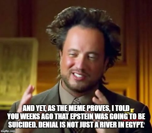 Ancient Aliens Meme | AND YET, AS THE MEME PROVES, I TOLD YOU WEEKS AGO THAT EPSTEIN WAS GOING TO BE SUICIDED. DENIAL IS NOT JUST A RIVER IN EGYPT. | image tagged in memes,ancient aliens | made w/ Imgflip meme maker