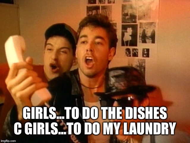 Beastie Boys | GIRLS...TO DO THE DISHES C GIRLS...TO DO MY LAUNDRY | image tagged in beastie boys | made w/ Imgflip meme maker