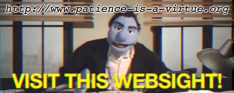Visit this WebSIGHT | http://www.patience-is-a-virtue.org | image tagged in visit this websight | made w/ Imgflip meme maker