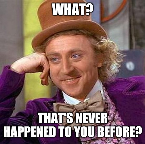 Creepy Condescending Wonka Meme | WHAT? THAT'S NEVER HAPPENED TO YOU BEFORE? | image tagged in memes,creepy condescending wonka | made w/ Imgflip meme maker