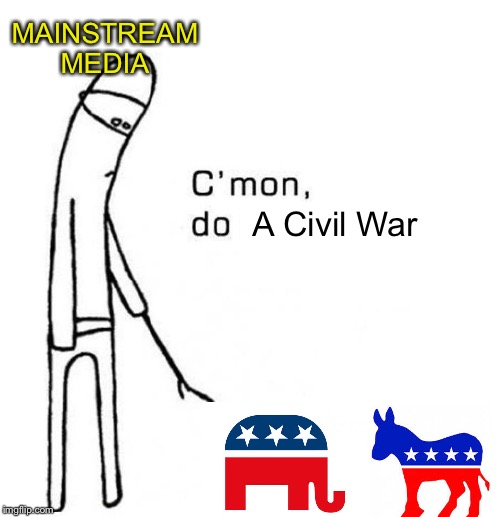 Stole it. I'll forward the upvotes. | MAINSTREAM MEDIA; A Civil War | image tagged in do something | made w/ Imgflip meme maker