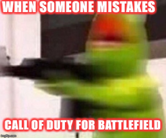 school shooter (muppet) | WHEN SOMEONE MISTAKES; CALL OF DUTY FOR BATTLEFIELD | image tagged in school shooter muppet | made w/ Imgflip meme maker